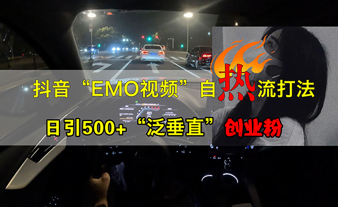 （13029期）抖音EMO视频自热打法，日引500 “泛垂直”创业粉