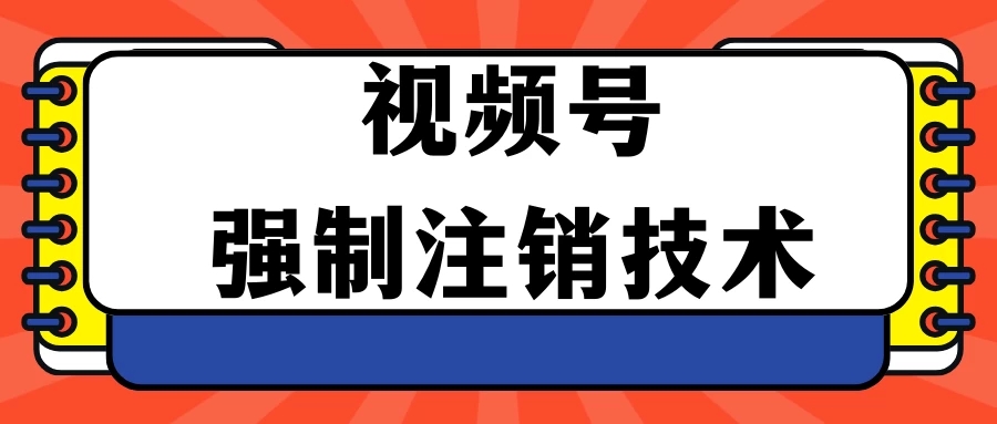 视频号违规强制注销技术 学会释放出账号继续打品100000 