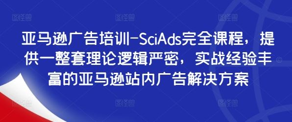亚马逊广告培训-SciAds完全课程,提供一整套理论逻辑严密,实战经验丰富的亚马逊站内广告解决方案