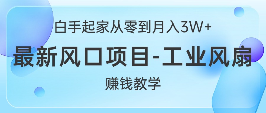 （10663期）白手起家从零到月入3W ，最新风口项目-工业风扇赚钱教学