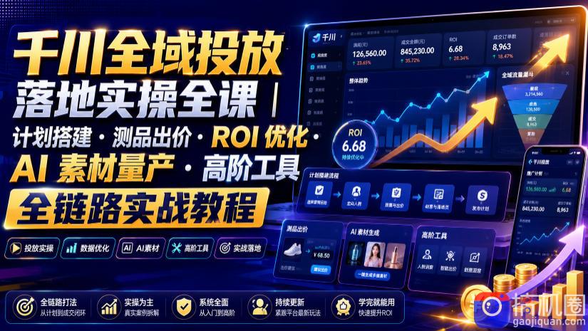 千川全域投放落地实操全课｜计划搭建・测品出价・ROI优化・AI素材量产・高阶工具全链路实战教程