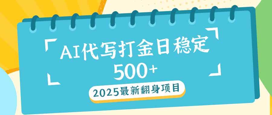 （14112期）2025最新AI打金代写日稳定500 ：2025最新翻身项目