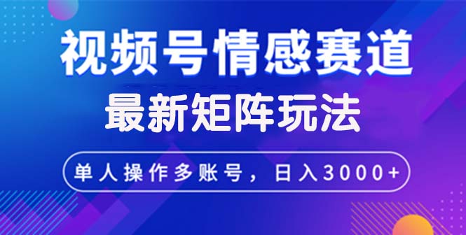 （12609期）视频号创作者分成情感赛道最新矩阵玩法日入3000 
