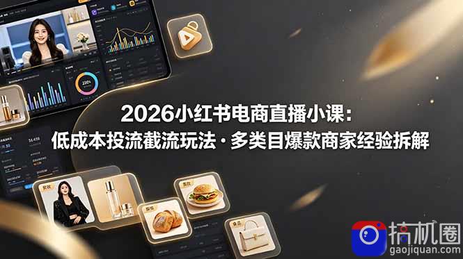 2026小红书电商直播小课，低成本投流截流玩法，多类目爆款商家经验完整拆解教学
