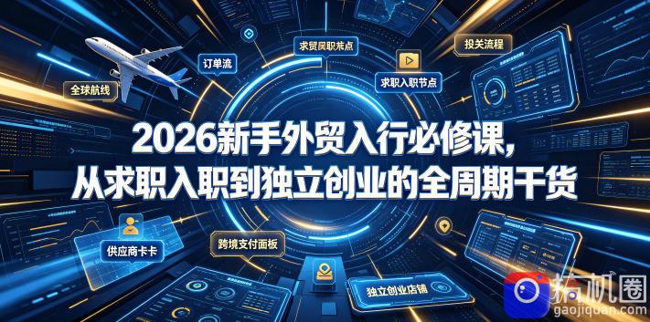 2026新手外贸入行必修课，从求职入职到独立创业的全周期干货