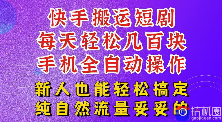 快手短剧纯搬运玩法，每天轻松几百米，无脑操作也能带你轻松干爆，可加机构，也可做t 2结算，妥妥的现金流项目【揭秘】