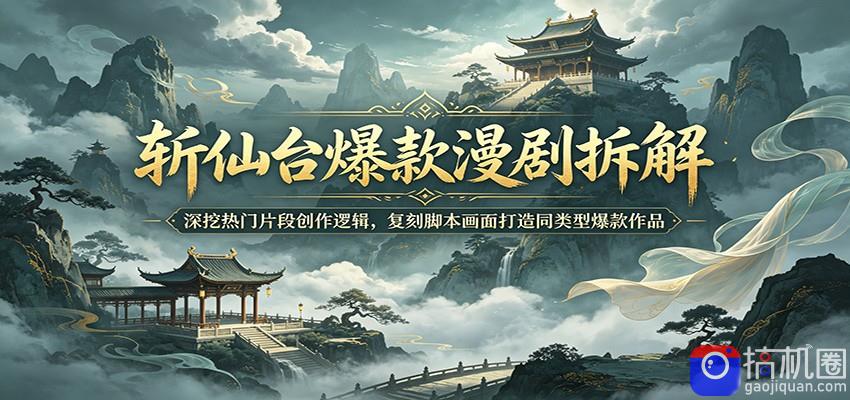 斩仙台爆款漫剧拆解：深挖热门片段创作逻辑，复刻脚本画面打造同类型爆款作品
