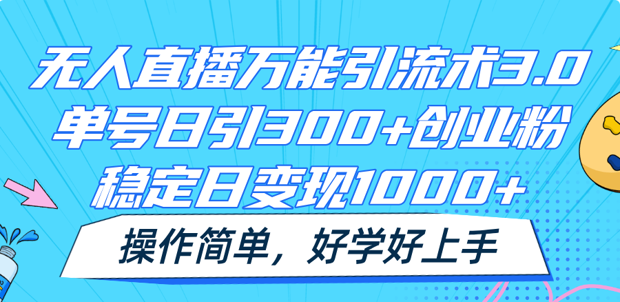 无人直播万能引流术3.0，单号日引300 创业粉，稳定日变现1000 ，操作简单