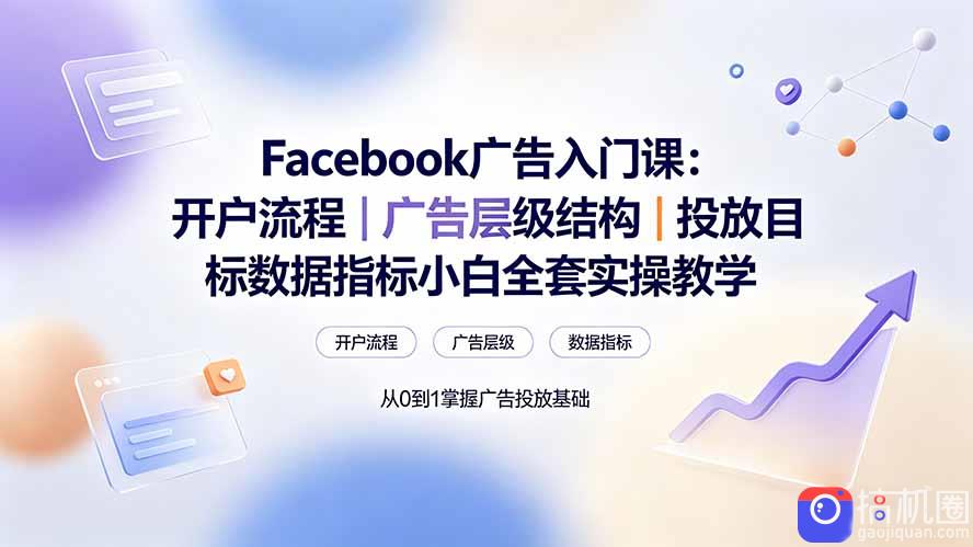 Facebook广告入门课:开户流程|广告层级结构|投放目标数据指标小白全套实操教学