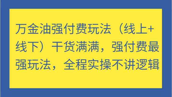 万金油强付费玩法（线上 线下）干货满满，强付费最强玩法，全程实操不讲逻辑