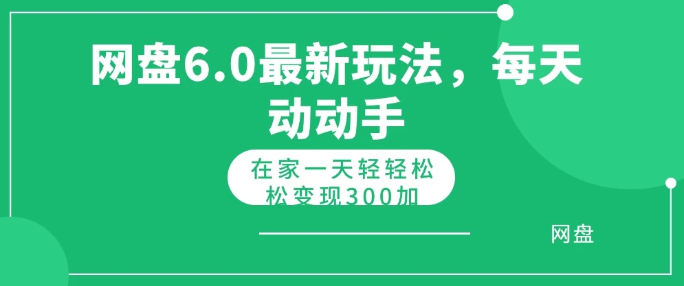 网盘最新6.0玩法，每天动动手在家轻轻松松一天变现300 