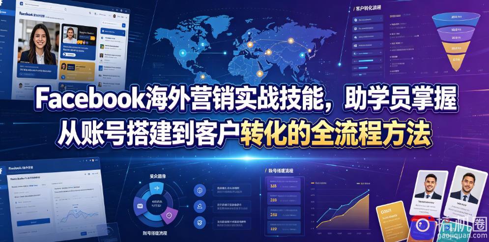 Facebook海外营销实战技能，助学员掌握从账号搭建到客户转化的全流程方法