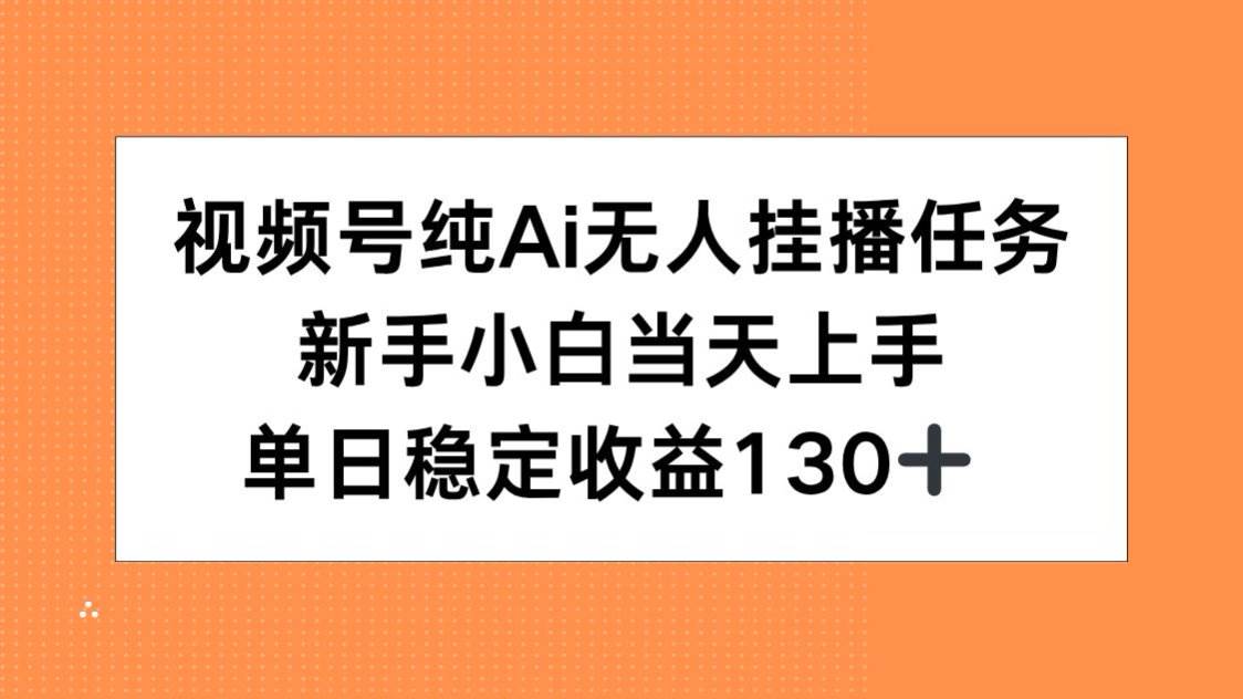 （15266期）视频号纯AI无人挂播任务，新手小白当天上手，单日稳定收益130 