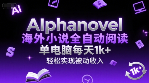 AIphanovel海外小说全自动阅读，单电脑每天1k ，轻松实现被动收入【揭秘】