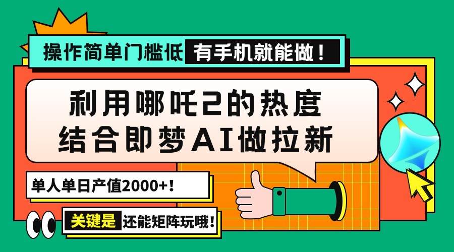 （14324期）用哪吒2热度结合即梦AI做拉新，单日产值2000 ，操作简单门槛低，有手机…