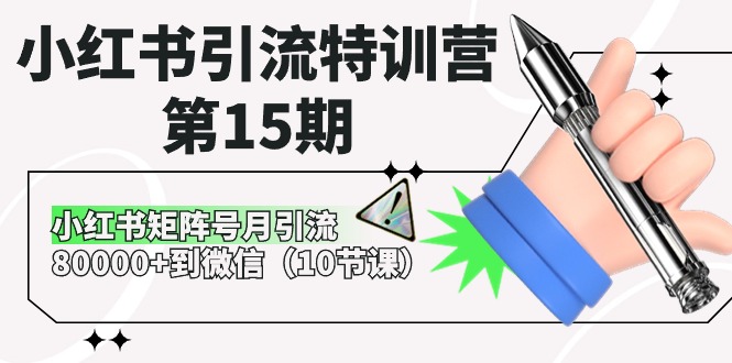 （10537期）小红书引流特训营-第15期，小红书矩阵号月引流80000 到微信（10节课）