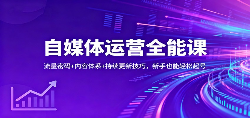 自媒体运营全能课：流量密码 内容体系 持续更新技巧，新手也能轻松起号
