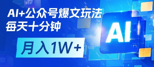 AI 公众号爆文玩法，每天十分钟，批量矩阵操作，月入1W 