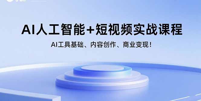 （15887期）AI人工智能 短视频实战课程：AI工具基础、内容创作、商业变现！