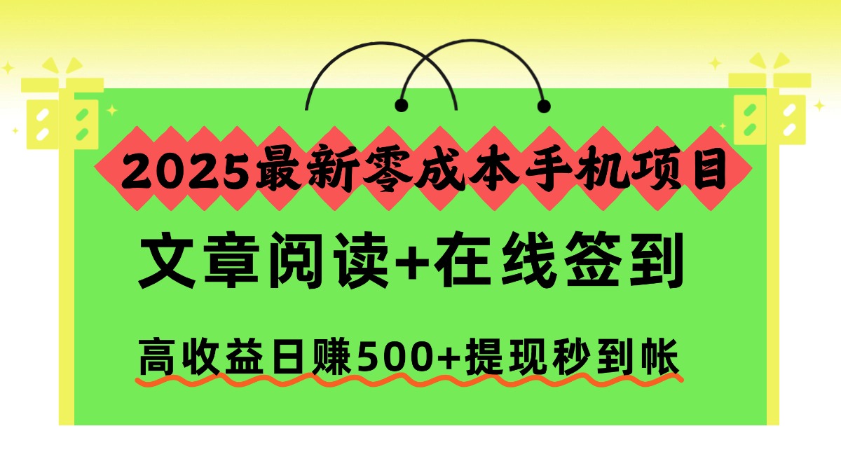 2025最新零成本手机项目，文章阅读 在线签到，高收益日赚500 提现秒到帐