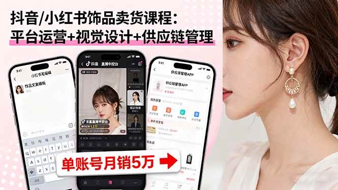 (16035期)抖音/小红书饰品卖货课程:平台运营 视觉设计 供应链管理,单账号月销5万