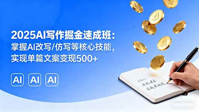 （16014期）2025AI写作掘金速成班：掌握AI改写/仿写等核心技能，实现单篇文案变现500 