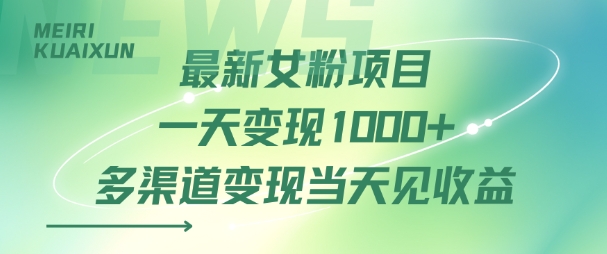 最新女粉项目一天变现多张 多渠道变现当天见收益