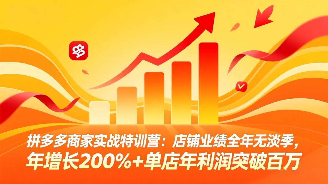 拼多多商家实战特训营：店铺业绩全年无淡季，年增长200% 单店年利润突破百万(26年4月10日更新