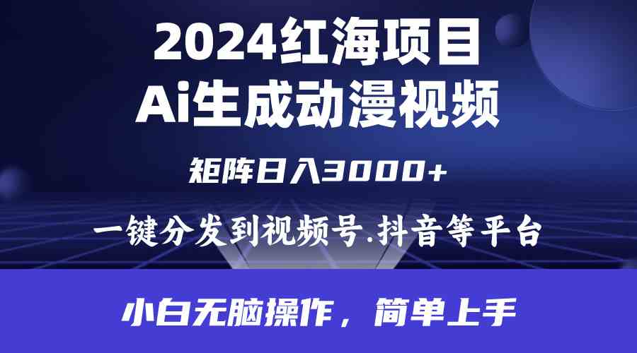 （9892期）2024年红海项目.通过ai制作动漫视频.每天几分钟。日入3000 .小白无脑操…