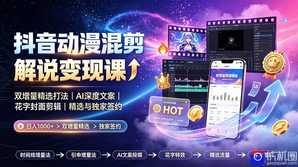 抖音动漫混剪解说变现课：双增量精选打法｜AI深度文案｜花字封面剪辑｜ 精选与独家签约日入1000 