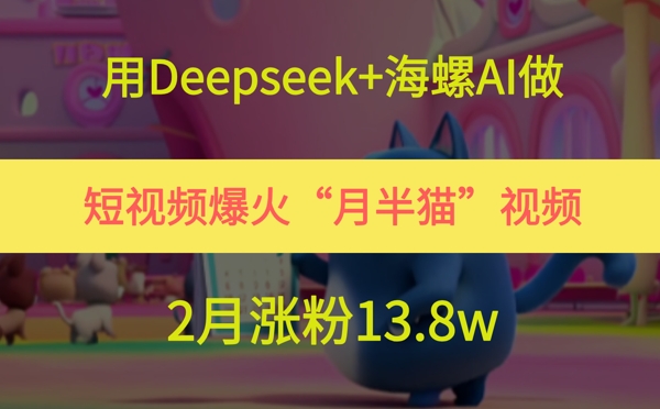 用Deepseek 海螺AI做短视频爆火“月半猫”视频,2月涨粉13.8w