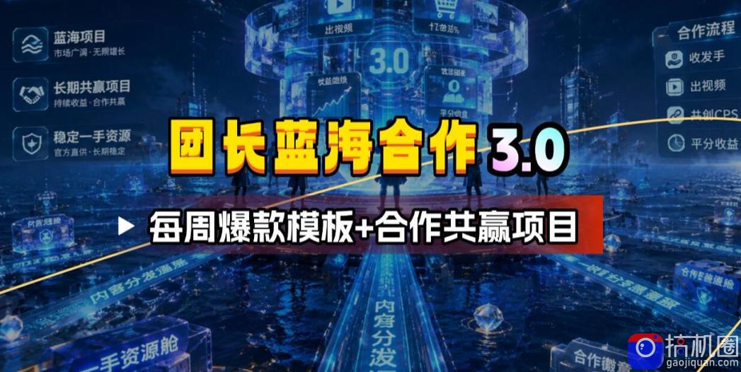 团长蓝海合作3.0，每周爆款模板 合作共赢项目