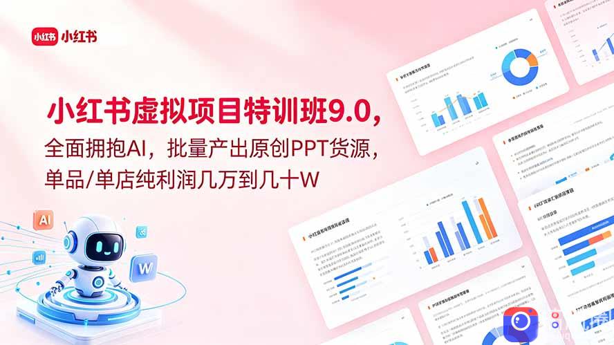 小红书虚拟项目特训班9.0，全面拥抱AI，批量产出原创PPT货源，单品/单店纯利润几万到几十W
