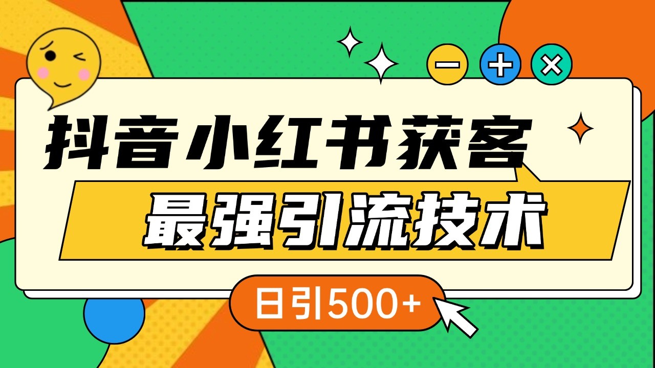 抖音小红书获客最强引流技术揭秘，吃透一点 日引500  全行业通用