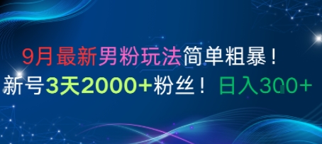 9月最新男粉玩法简单粗暴，新号3天2000 粉丝，日入3张