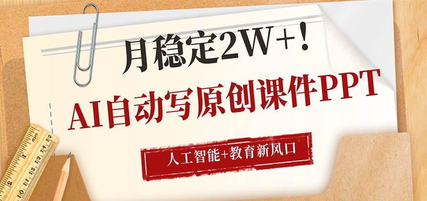 AI自动写原创课件PPT，人工智能 教育新AI风口，月稳定2W 