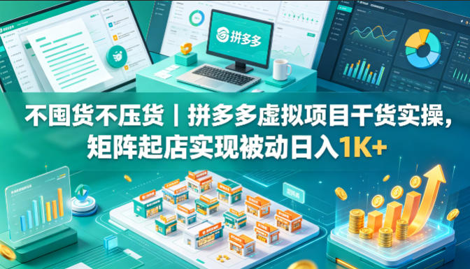 不囤货不压货｜拼多多虚拟项目干货实操，矩阵起店实现被动日入1K 【揭秘】