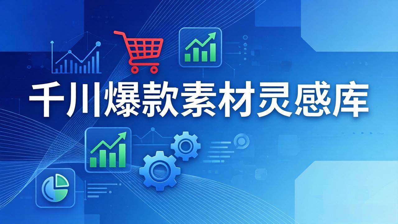 (17642期)千川爆款素材灵感库:16种产品属性 10种素材类型 三大主题句式,像查字典一样找灵感