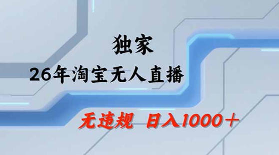 2026最新技术淘宝无人直播带货教学，不封号，不违规，公 私玩法，操作简单，日入1k 【揭秘】