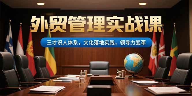 （15380期）外贸管理实战课，三才识人体系，文化落地实践，领导力变革