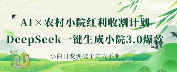 AI 农村小院红利收割:DeepSeek一键生成小院3.0爆款,小白日变现破千实战手册