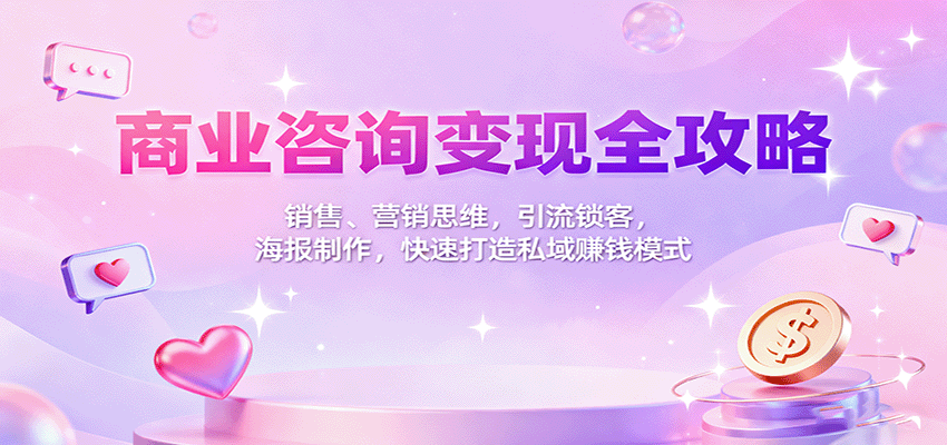 商业咨询变现全攻略:销售、营销思维,引流锁客,海报制作,快速打造私域赚钱模式