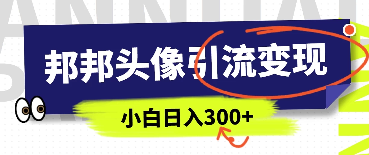 全网首发，邦邦头像变现引流，小白日入300 