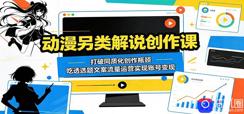 动漫另类解说创作课：打破同质化创作瓶颈，吃透选题文案流量运营实现账号变现