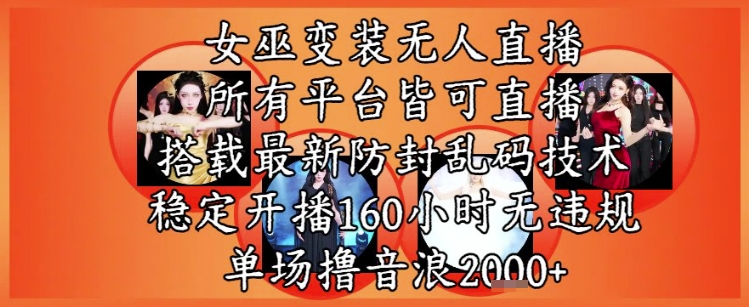 女巫变装直播最新玩法，所有直播平台皆可操作，稳定开播160小时无违规，单场撸音浪2k 