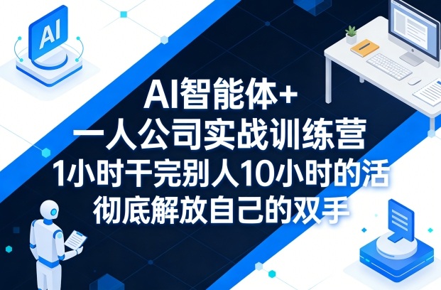 AI智能体 一人公司实战训练营，1小时干完别人10小时的活，彻底解放自己的双手