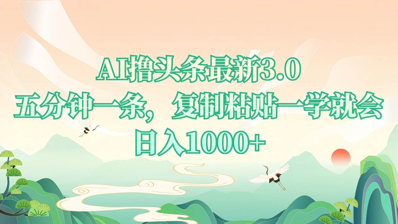 （13746期）AI撸头条最新3.0，5分钟一条，复制粘贴一学就会，日入1000 