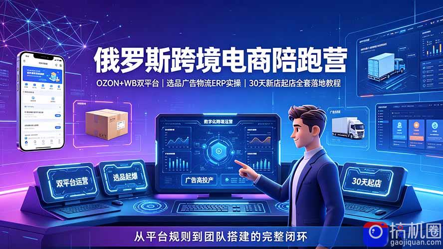 2026俄罗斯跨境电商陪跑营:OZON WB双平台|选品广告物流ERP实操|30天新店起店全套落地教程