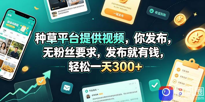 种草平台提供视频，你发布，无粉丝要求，发布就有钱，轻松一天300 【揭秘】