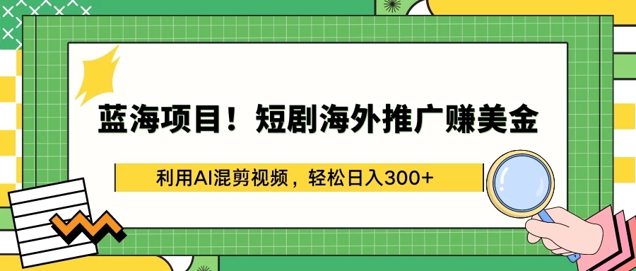 蓝海项目！短剧海外推广赚美金，利用AI混剪视频，轻松日入300 